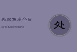 处双鱼座今日运势最新(20240605)