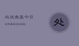 处双鱼座今日运势最新(20240605)