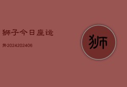 狮子今日座运势2024(20240613)