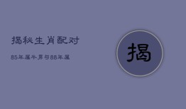 揭秘生肖配对：85年属牛男与88年属龙的婚姻运势如何？