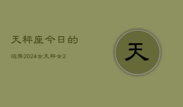 天秤座今日的运势2024女，天秤女2024今日运程