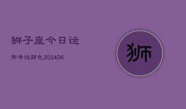 狮子座今日运势幸运颜色(20240603)