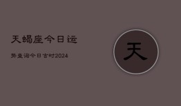 天蝎座今日运势查询今日吉时(20240603)