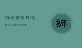 狮子座每日运势汉城网(20240602)