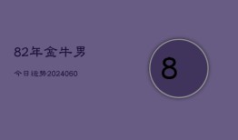 82年金牛男今日运势(20240606)