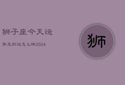 狮子座今天运势及财运怎么样(20240603)