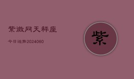 紫微网天秤座今日运势(20240606)