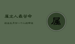 “属龙人‘最苦命’的出生月份揭秘：命运多舛，真的无法避免吗？”