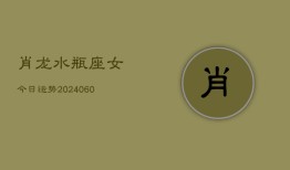 肖龙水瓶座女今日运势(20240608)