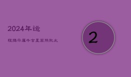 2024年运程揭示：属牛吉星高照，犯太岁如何应对？