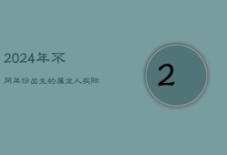 2024年不同年份出生的属龙人实际与虚岁年龄对照