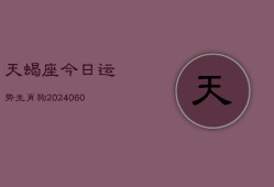 天蝎座今日运势生肖狗(20240602)