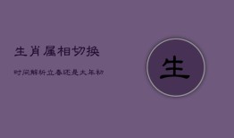 生肖属相切换时间解析：立春还是大年初一？