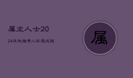 属龙人士2024年：把握贵人机遇，成就事业巅峰！