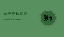 狮子座桃花运今日运势(20240608)