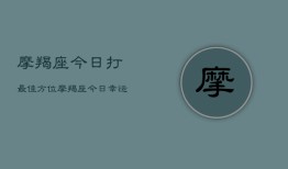 摩羯座今日打最佳方位，摩羯座今日幸运方位