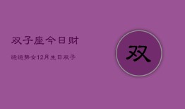 双子座今日财运运势女12月生日，双子座12月女生日财运指南