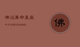 佛滔算命星座今日运势(20240603)