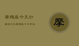 摩羯座今天打最佳方位，摩羯座今日幸运方位