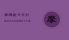 摩羯座今日打最佳时间表，摩羯座今日最佳时刻表