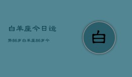 白羊座今日运势86岁，白羊座86岁今日运程如何