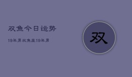 双鱼今日运势19年男，双鱼座19年男性今日运势