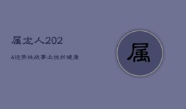 属龙人2024运势挑战：事业挫折、健康堪忧