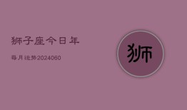 狮子座今日年每月运势(20240606)