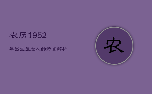 1、农历1952年出生属龙人的特点解析