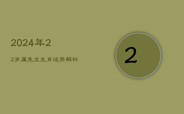 1、《2024年22岁属兔龙生肖运势解析》