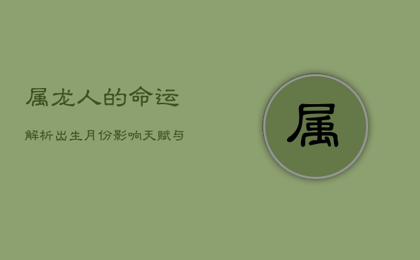 1、属龙人的命运解析：出生月份影响天赋与人生轨迹