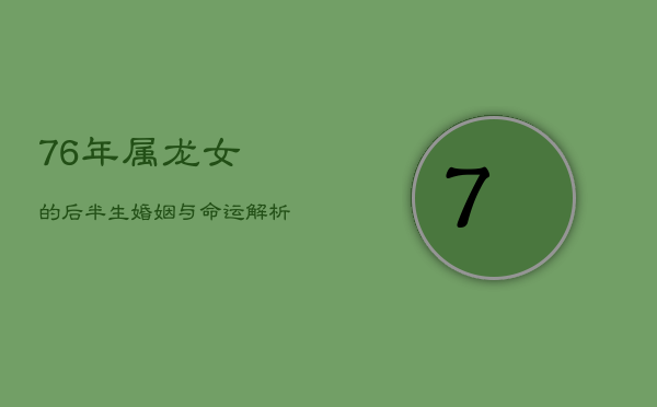 1、76年属龙女的后半生婚姻与命运解析