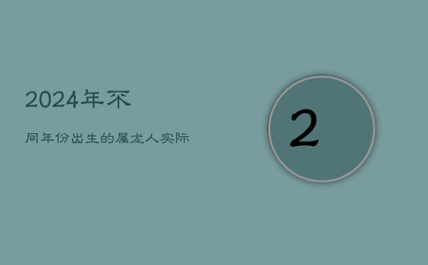 2024年不同年份出生的属龙人实际与虚岁年龄对照