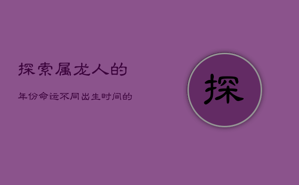 探索属龙人的年份命运：不同出生时间的运势解析