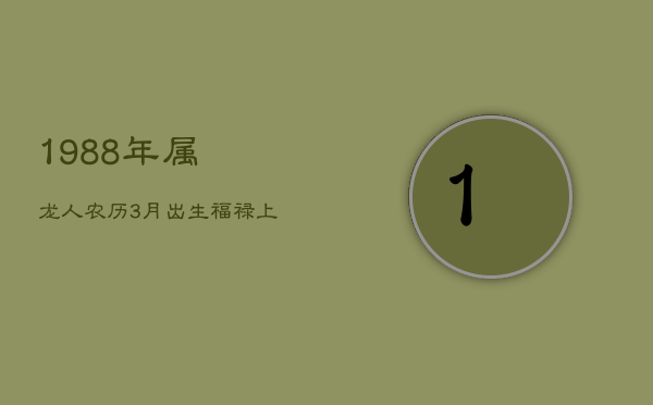 1988年属龙人：农历3月出生，福禄上等命，才智兼备贵人多