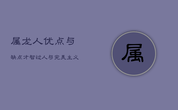 属龙人优点与缺点：才智过人与完美主义的双刃剑