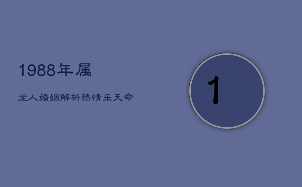 1988年属龙人婚姻解析：热情乐天，命运何如？