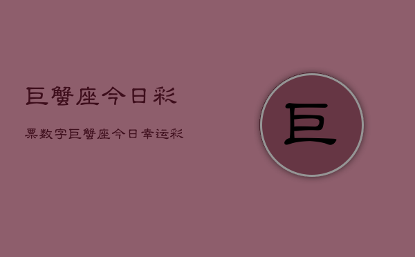 巨蟹座今日彩票数字，巨蟹座今日幸运彩码