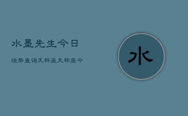 水墨先生今日运势查询天秤座，天秤座今日运势速览