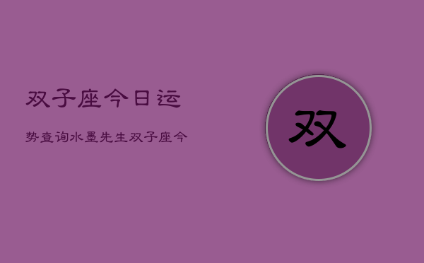 双子座今日运势查询水墨先生，双子座今日运势速览