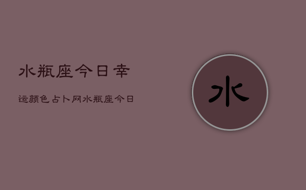 水瓶座今日幸运颜色占卜网，水瓶座今日幸运色占卜