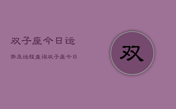 双子座今日运势及运程查询，双子座今日运势查询