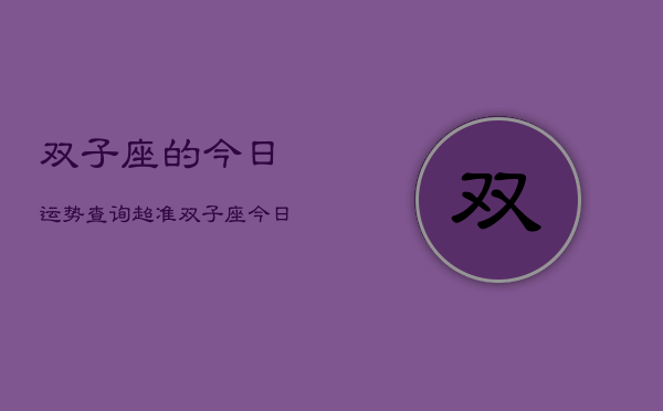 双子座的今日运势查询超准，双子座今日运势超准查询