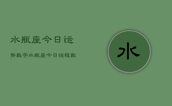 水瓶座今日运势数字，水瓶座今日运程数字解密