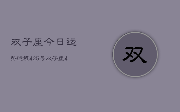 双子座今日运势运程4。25号，双子座4月25日运势指南