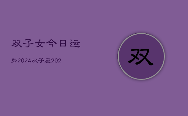 双子女今日运势2024，双子座·2024日运指南