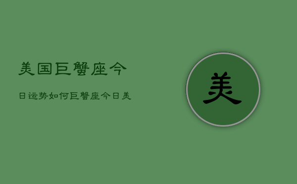 美国巨蟹座今日运势如何，巨蟹座今日美国运程