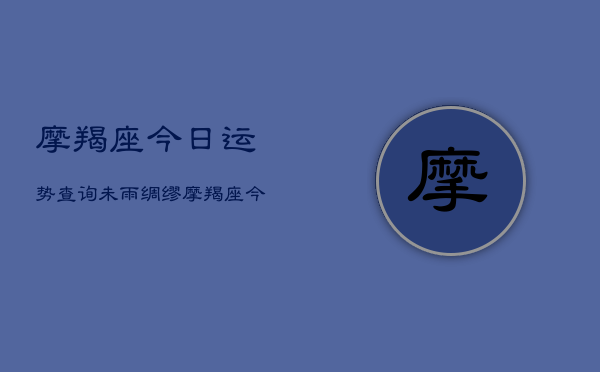 摩羯座今日运势查询未雨绸缪，摩羯座今日运势：未雨绸缪