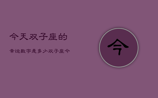 今天双子座的幸运数字是多少，双子座今日幸运数