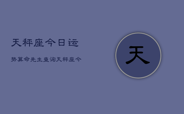 天秤座今日运势算命先生查询，天秤座今日运势速查